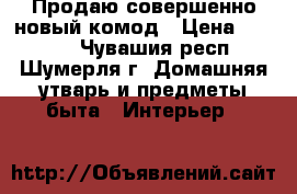 Продаю совершенно новый комод › Цена ­ 2 800 - Чувашия респ., Шумерля г. Домашняя утварь и предметы быта » Интерьер   